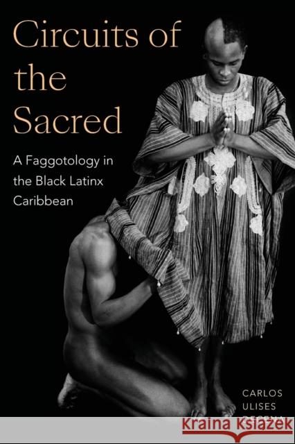 Circuits of the Sacred: A Faggotology in the Black Latinx Caribbean Decena, Carlos Ulises 9781478019442