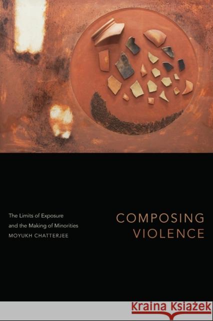 Composing Violence: The Limits of Exposure and the Making of Minorities Chatterjee, Moyukh 9781478019664 Duke University Press