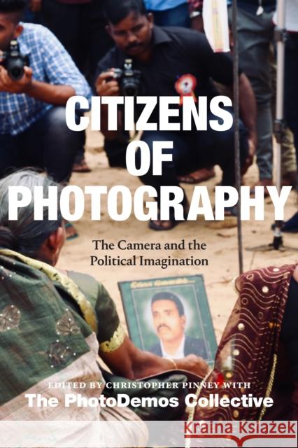 Citizens of Photography: The Camera and the Political Imagination Christopher Pinney Photodemos Collective                    Naluwembe Binaisa 9781478020004