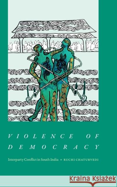 Violence of Democracy: Interparty Conflict in South India Ruchi Chaturvedi 9781478020011 Duke University Press