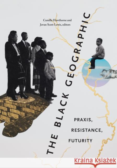 The Black Geographic: Praxis, Resistance, Futurity Camilla Hawthorne Jovan Scott Lewis 9781478020172 Duke University Press