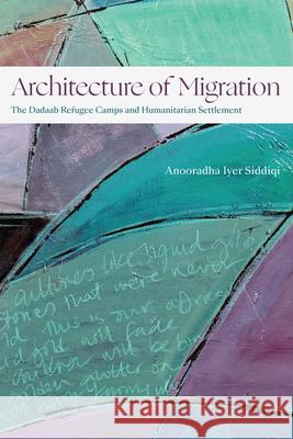 Architecture of Migration: The Dadaab Refugee Camps and Humanitarian Settlement Anooradha Iyer Siddiqi 9781478020387 Duke University Press