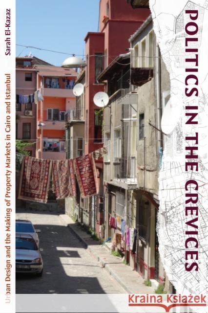 Politics in the Crevices: Urban Design and the Making of Property Markets in Cairo and Istanbul Sarah El-Kazaz 9781478020493 Duke University Press
