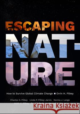 Escaping Nature: How to Survive Global Climate Change Orrin H. Pilkey Charles O. Pilkey Linda P. Pilkey-Jarvis 9781478020660 Duke University Press