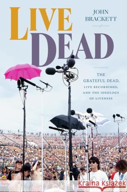 Live Dead: The Grateful Dead, Live Recordings, and the Ideology of Liveness John Brackett 9781478020707 Duke University Press