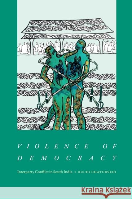 Violence of Democracy: Interparty Conflict in South India Ruchi Chaturvedi 9781478020776 Duke University Press