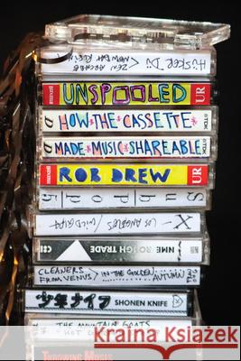 Unspooled: How the Cassette Made Music Shareable Rob Drew 9781478020837 Duke University Press