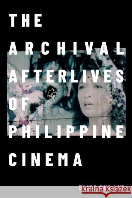 The Archival Afterlives of Philippine Cinema Bliss Cua Lim 9781478021001 Duke University Press