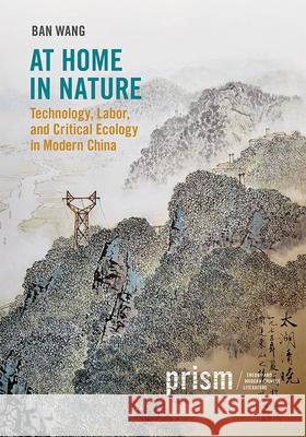 At Home in Nature: Technology, Labor, and Critical Ecology in Modern China Ban Wang   9781478024729 Duke University Press