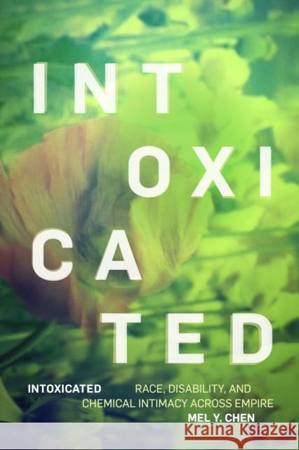 Intoxicated: Race, Disability, and Chemical Intimacy across Empire Mel Y. Chen 9781478025320 Duke University Press