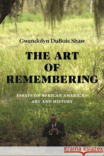The Art of Remembering: Essays on African American Art and History Gwendolyn DuBois Shaw 9781478025924 Duke University Press