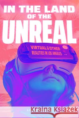 In the Land of the Unreal: Virtual and Other Realities in Los Angeles Lisa Messeri 9781478025979 Duke University Press