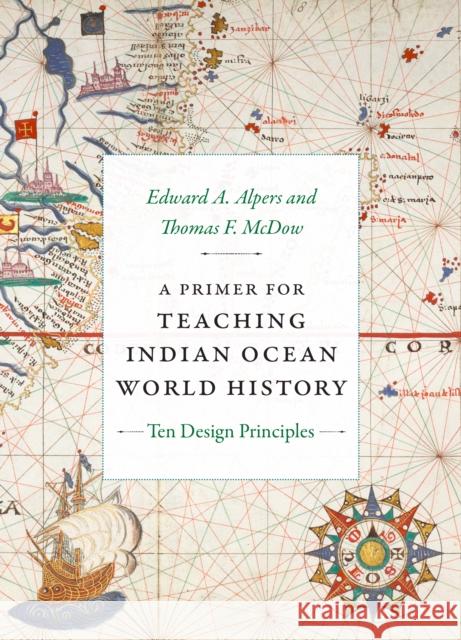 A Primer for Teaching Indian Ocean World History: Ten Design Principles Edward a. Alpers Thomas F. McDow 9781478026068 Duke University Press