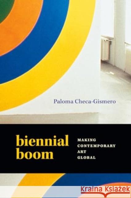 Biennial Boom: Making Contemporary Art Global Paloma Checa-Gismero 9781478026280 Duke University Press