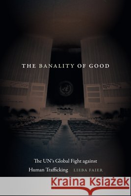 The Banality of Good: The Un's Global Fight Against Human Trafficking Lieba Faier 9781478026297 Duke University Press