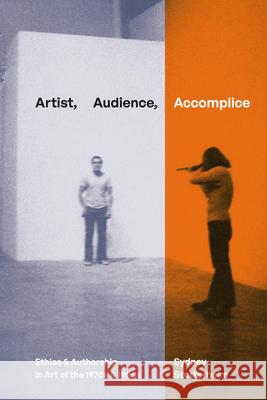 Artist, Audience, Accomplice: Ethics and Authorship in Art of the 1970s and 1980s Sydney Stutterheim 9781478026433