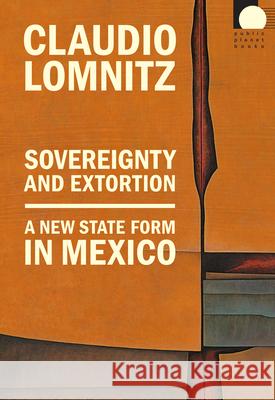 Sovereignty and Extortion: A New State Form in Mexico Claudio Lomnitz 9781478026495 Duke University Press