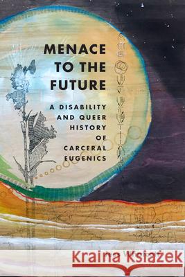 Menace to the Future: A Disability and Queer History of Carceral Eugenics Jess Whatcott 9781478026518 Duke University Press