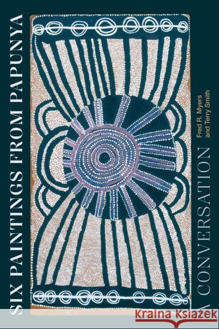 Six Paintings from Papunya: A Conversation Fred R. Myers Terry Smith 9781478026549