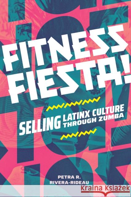 Fitness Fiesta!: Selling Latinx Culture Through Zumba Petra R. Rivera-Rideau 9781478026570 Duke University Press