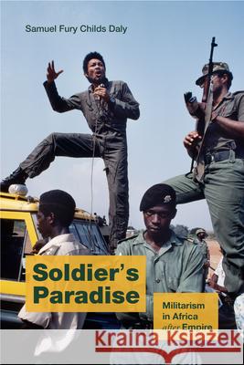 Soldier's Paradise: Militarism in Africa After Empire Samuel Fury Childs Daly 9781478026594 Duke University Press