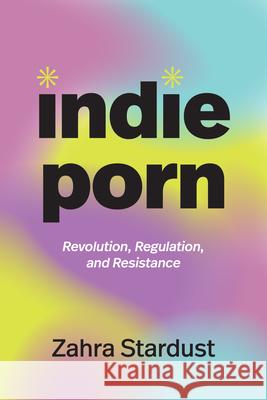 Indie Porn: Revolution, Regulation, and Resistance Zahra Stardust 9781478026815 Duke University Press