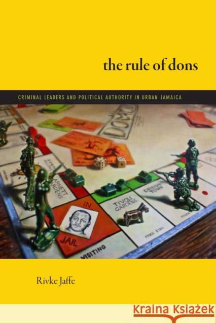 The Rule of Dons: Criminal Leaders and Political Authority in Urban Jamaica Rivke Jaffe 9781478026907 Duke University Press