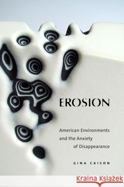 Erosion: American Environments and the Anxiety of Disappearance Gina Caison 9781478026914 Duke University Press