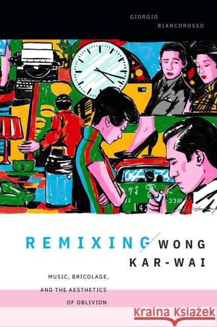 Remixing Wong Kar-Wai: Music, Bricolage, and the Aesthetics of Oblivion Giorgio Biancorosso 9781478026945 Duke University Press