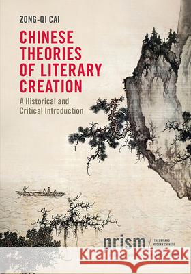 Chinese Theories of Literary Creation: A Historical and Critical Introduction Zong-Qi Cai 9781478026990 Duke University Press