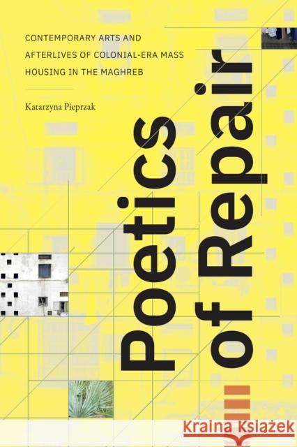 Poetics of Repair: Artistic Afterlives of Colonial-Era Mass Housing in the Maghreb Katarzyna Pieprzak 9781478028055 Duke University Press