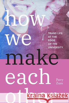 How We Make Each Other: Trans Life at the Edge of the University Perry Zurn 9781478028062 Duke University Press