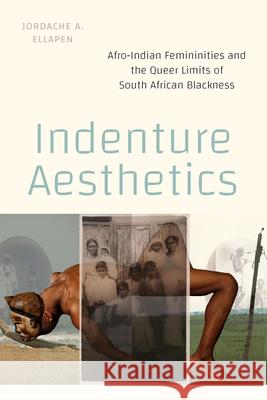 Indenture Aesthetics: Afro-Indian Femininities and the Queer Limits of South African Blackness Jordache A. Ellapen 9781478028109