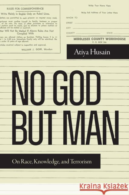 No God But Man: On Race, Knowledge, and Terrorism Atiya Husain 9781478028116 Duke University Press