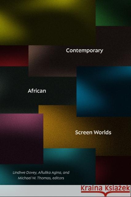 Contemporary African Screen Worlds Lindiwe Dovey A?ulika Agina Michael W. Thomas 9781478028208 Duke University Press