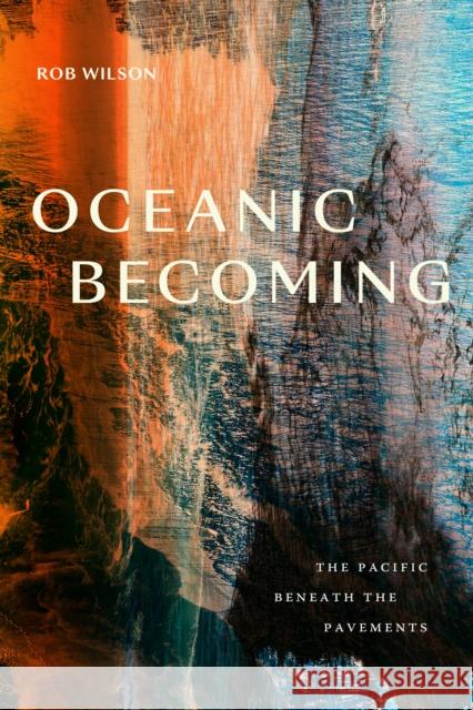 Oceanic Becoming: The Pacific Beneath the Pavements Rob Wilson 9781478028260 Duke University Press