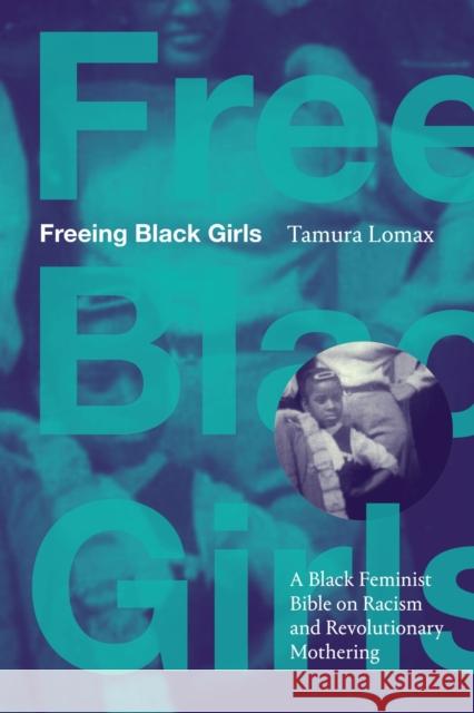 Freeing Black Girls: A Black Feminist Bible on Racism and Revolutionary Mothering Tamura Lomax 9781478028376
