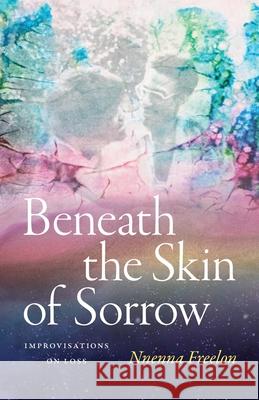 Beneath the Skin of Sorrow: Beneath the Skin of Sorrow Nnenna Freelon 9781478029113 Duke University Press