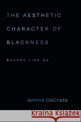 The Aesthetic Character of Blackness: Aesthetic Character of Blackness, the Jemma Decristo 9781478029212 Duke University Press