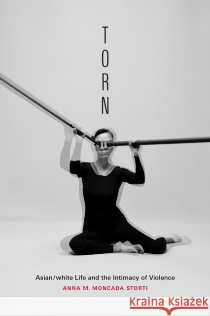 Torn: Asian/White Life and the Intimacy of Violence Anna M. Moncada Storti 9781478029441 Duke University Press