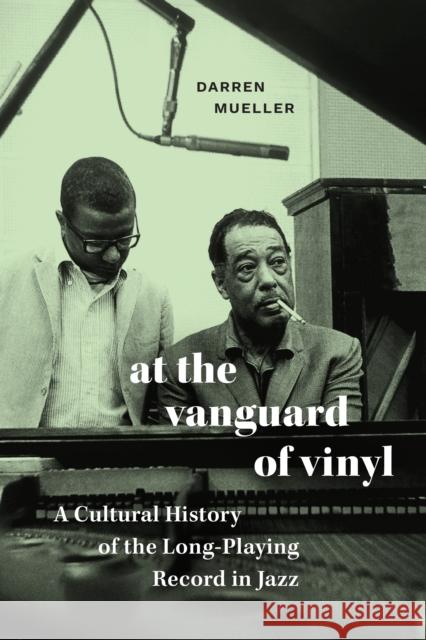 At the Vanguard of Vinyl: A Cultural History of the Long-Playing Record in Jazz Darren Mueller 9781478030072 Duke University Press