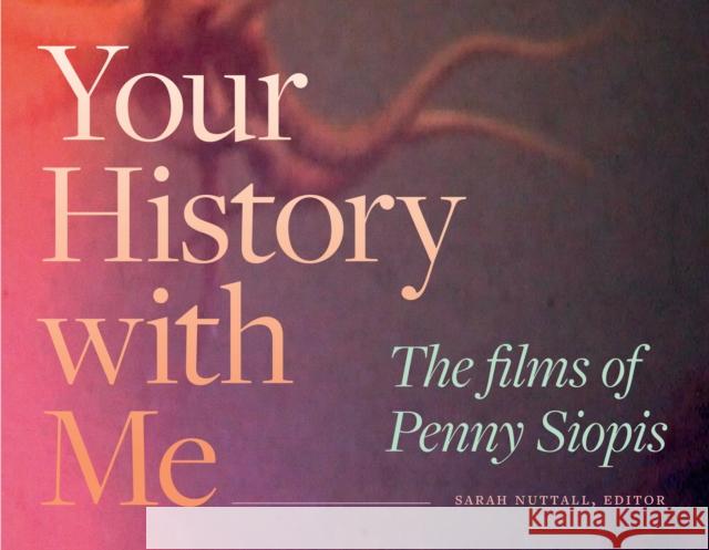 Your History with Me: The Films of Penny Siopis Sarah Nuttall 9781478030430 Duke University Press