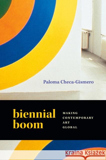 Biennial Boom: Making Contemporary Art Global Paloma Checa-Gismero 9781478030515 Duke University Press