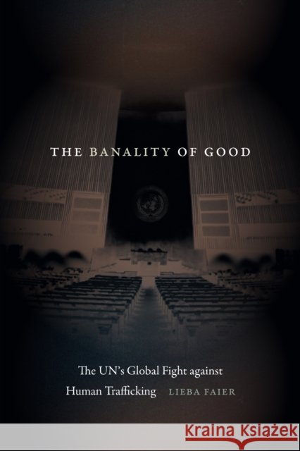 The Banality of Good: The UN's Global Fight against Human Trafficking Lieba Faier 9781478030560 Duke University Press