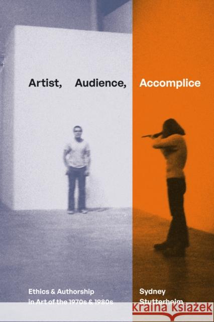 Artist, Audience, Accomplice: Ethics and Authorship in Art of the 1970s and 1980s Sydney Stutterheim 9781478030690