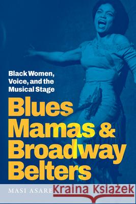 Blues Mamas and Broadway Belters: Black Women, Voice, and the Musical Stage Masi Asare 9781478030959 Duke University Press