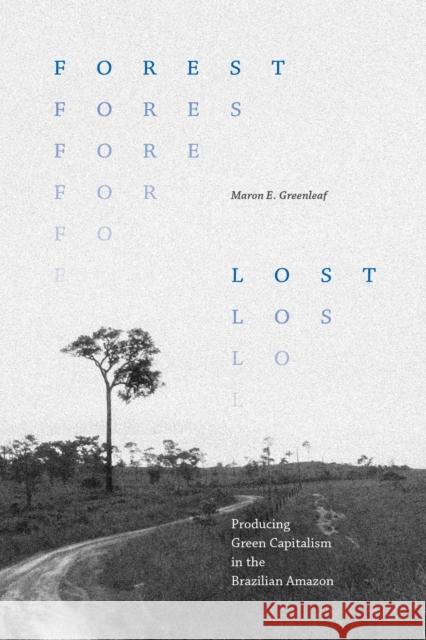 Forest Lost: Producing Green Capitalism in the Brazilian Amazon Maron E. Greenleaf 9781478031086 Duke University Press