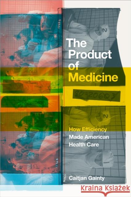 The Product of Medicine: How Efficiency Made American Health Care Caitjan Gainty 9781478031604 Duke University Press