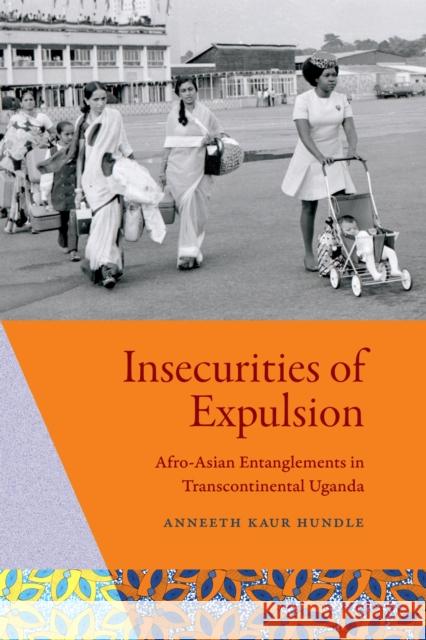 Insecurities of Expulsion: Afro-Asian Entanglements in Transcontinental Uganda Anneeth Kaur Hundle 9781478031918 Duke University Press