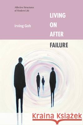 Living on After Failure: Living on After Failure Irving Goh 9781478032243 Duke University Press